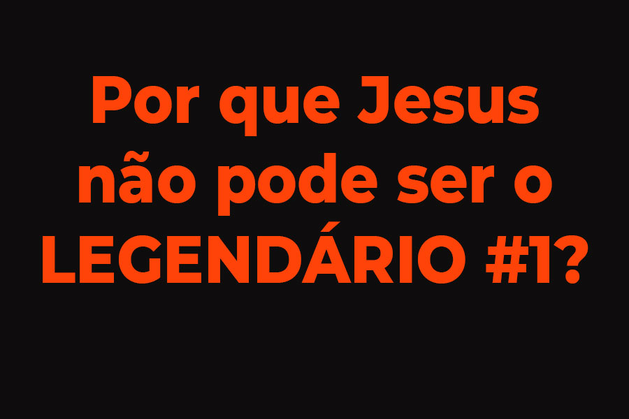 Jesus não pode ser o legendário 1 – Análise bíblica e teológica